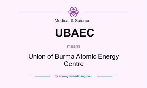 What does UBAEC mean? It stands for Union of Burma Atomic Energy Centre