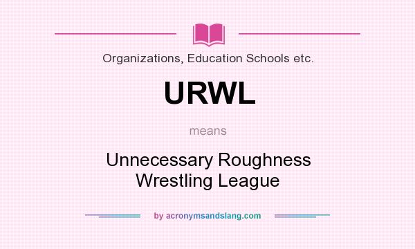 What does URWL mean? It stands for Unnecessary Roughness Wrestling League
