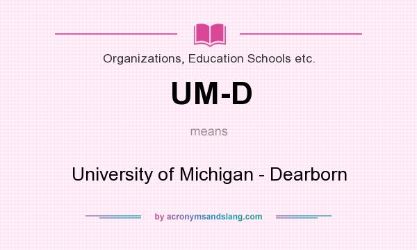 What does UM-D mean? It stands for University of Michigan - Dearborn