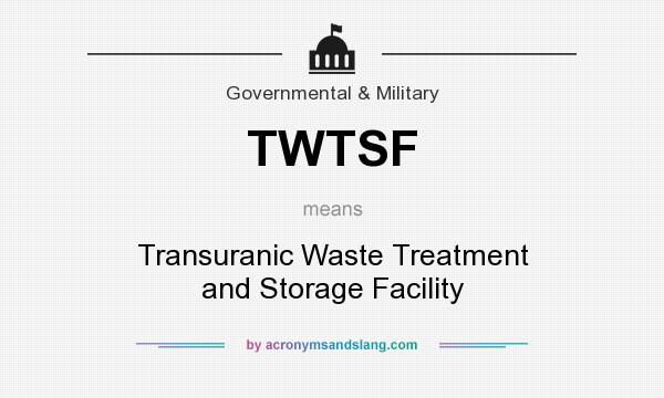 What does TWTSF mean? It stands for Transuranic Waste Treatment and Storage Facility
