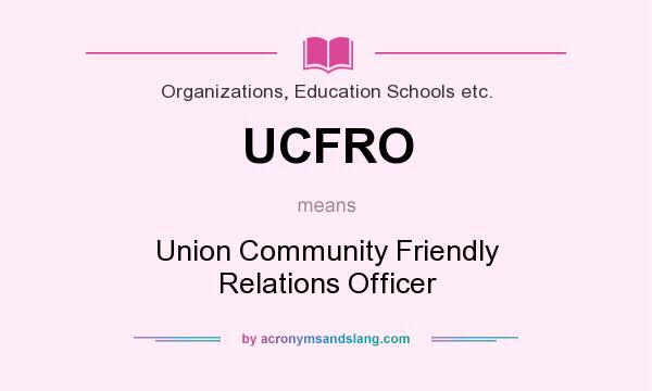 What does UCFRO mean? It stands for Union Community Friendly Relations Officer