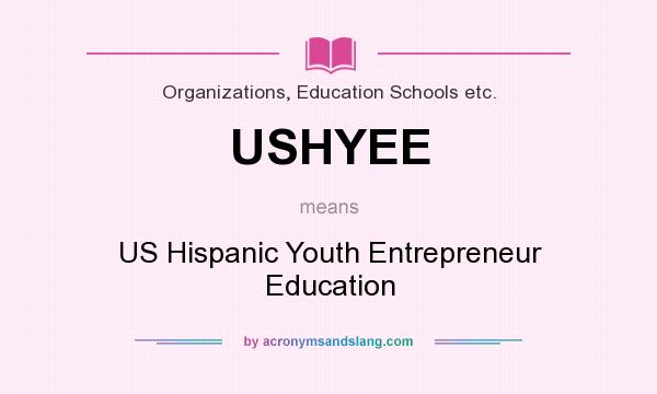 What does USHYEE mean? It stands for US Hispanic Youth Entrepreneur Education