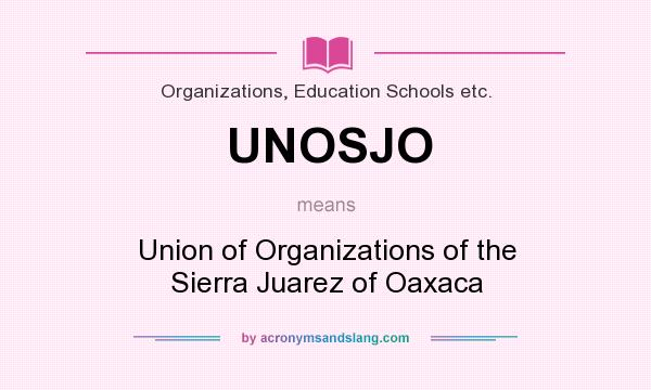 What does UNOSJO mean? It stands for Union of Organizations of the Sierra Juarez of Oaxaca