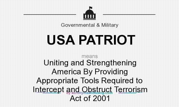 What does USA PATRIOT mean? It stands for Uniting and Strengthening America By Providing Appropriate Tools Required to Intercept and Obstruct Terrorism Act of 2001