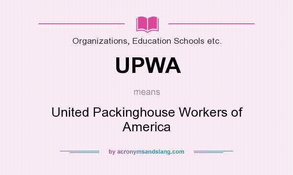 What does UPWA mean? It stands for United Packinghouse Workers of America