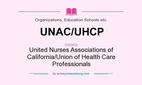 What does UNAC/UHCP mean? It stands for United Nurses Associations of California/Union of Health Care Professionals