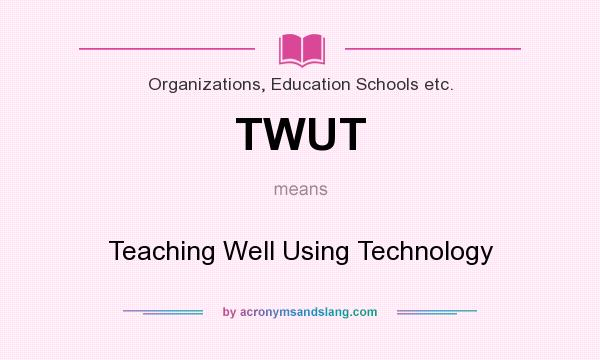What does TWUT mean? It stands for Teaching Well Using Technology