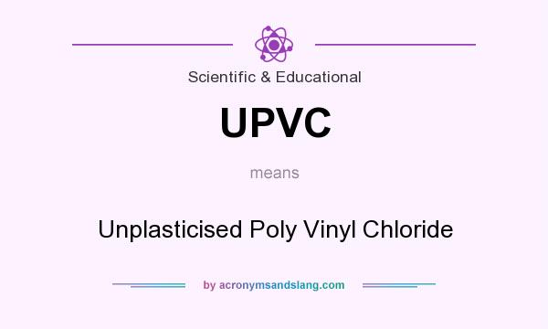 What does UPVC mean? It stands for Unplasticised Poly Vinyl Chloride