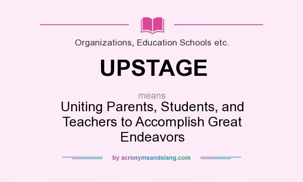 What does UPSTAGE mean? It stands for Uniting Parents, Students, and Teachers to Accomplish Great Endeavors