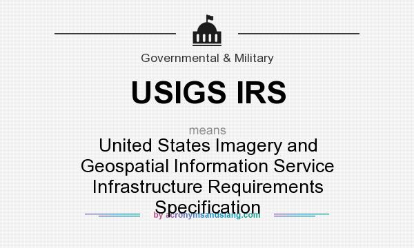 What does USIGS IRS mean? It stands for United States Imagery and Geospatial Information Service Infrastructure Requirements Specification