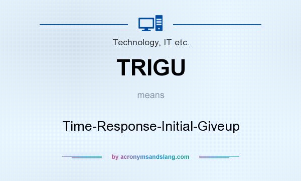 What does TRIGU mean? It stands for Time-Response-Initial-Giveup