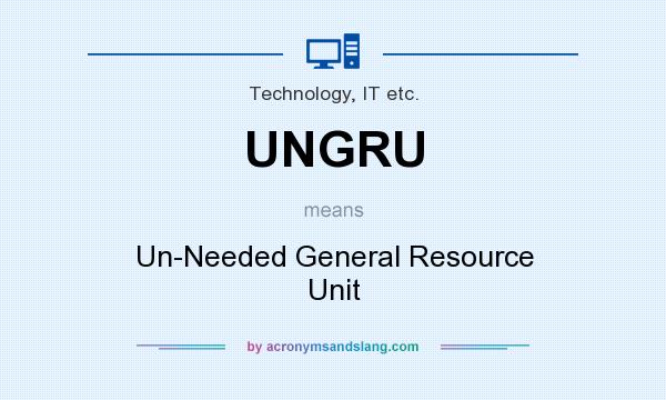 What does UNGRU mean? It stands for Un-Needed General Resource Unit