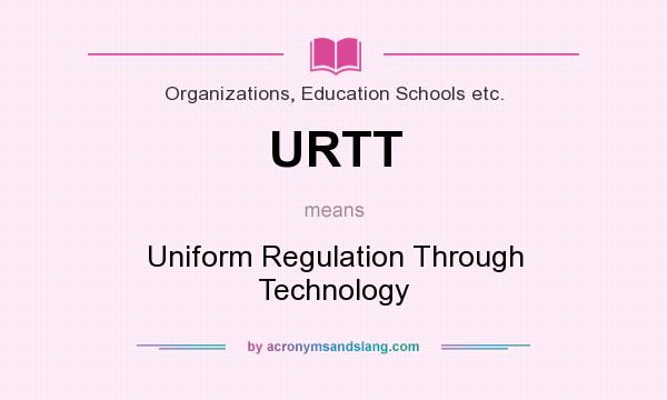 What does URTT mean? It stands for Uniform Regulation Through Technology