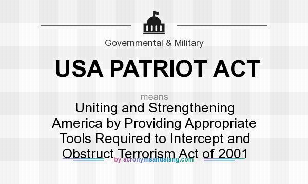 What does USA PATRIOT ACT mean? It stands for Uniting and Strengthening America by Providing Appropriate Tools Required to Intercept and Obstruct Terrorism Act of 2001