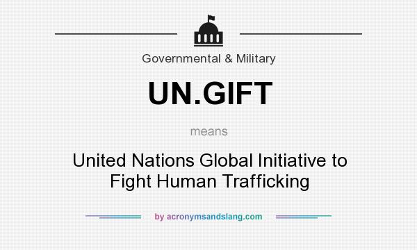 What does UN.GIFT mean? It stands for United Nations Global Initiative to Fight Human Trafficking