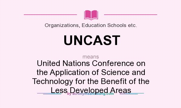 What does UNCAST mean? It stands for United Nations Conference on the Application of Science and Technology for the Benefit of the Less Developed Areas