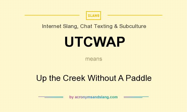 What does UTCWAP mean? It stands for Up the Creek Without A Paddle