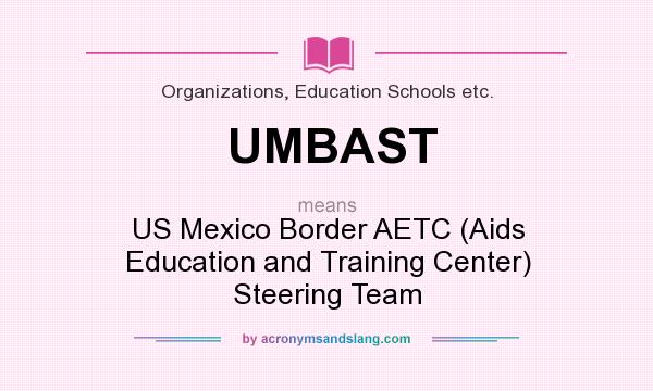 What does UMBAST mean? It stands for US Mexico Border AETC (Aids Education and Training Center) Steering Team