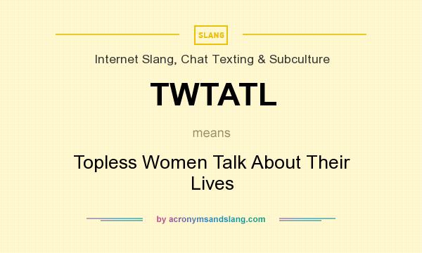 What does TWTATL mean? It stands for Topless Women Talk About Their Lives