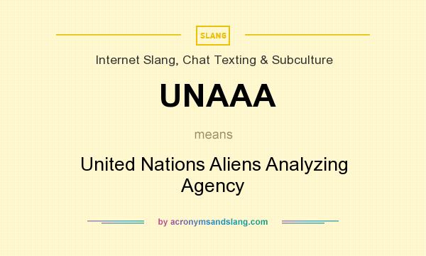 What does UNAAA mean? It stands for United Nations Aliens Analyzing Agency