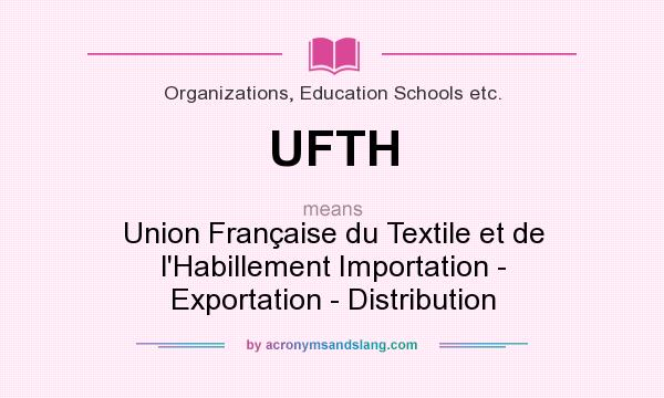 What does UFTH mean? It stands for Union Française du Textile et de l`Habillement Importation - Exportation - Distribution
