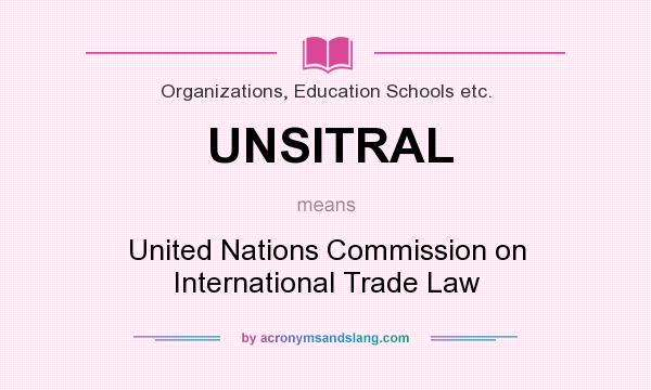 What does UNSITRAL mean? It stands for United Nations Commission on International Trade Law