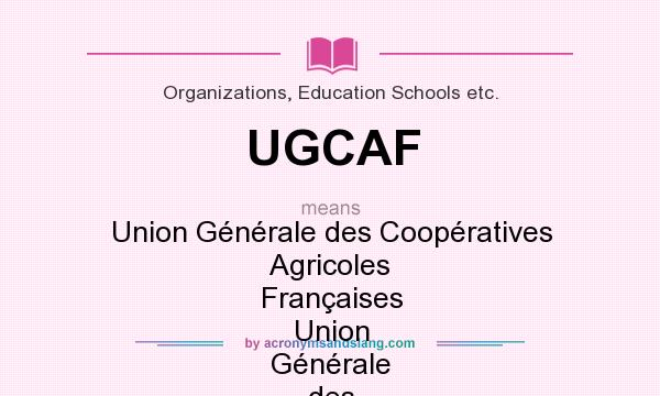 What does UGCAF mean? It stands for Union Générale des Coopératives Agricoles Françaises Union Générale des Coopératives Agricoles Françaises