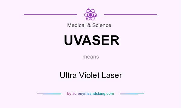 What does UVASER mean? It stands for Ultra Violet Laser