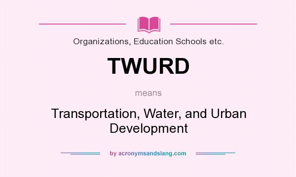 What does TWURD mean? It stands for Transportation, Water, and Urban Development