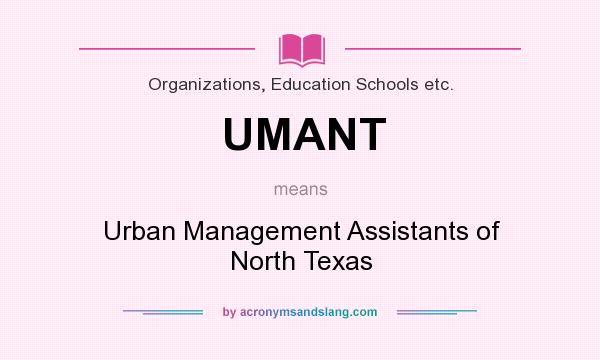 What does UMANT mean? It stands for Urban Management Assistants of North Texas