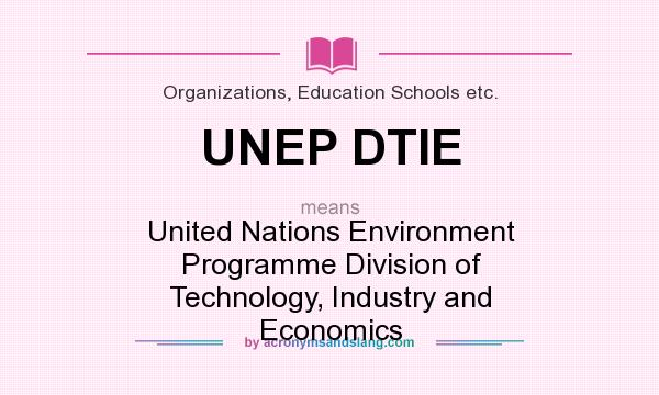 What does UNEP DTIE mean? It stands for United Nations Environment Programme Division of Technology, Industry and Economics