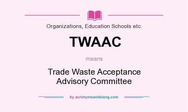 What does TWAAC mean? It stands for Trade Waste Acceptance Advisory Committee