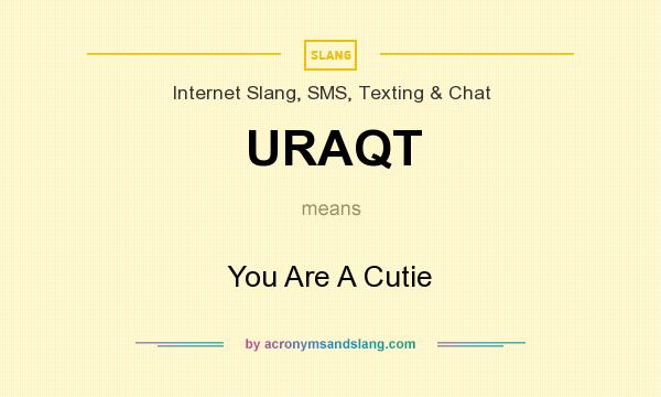 What does URAQT mean? It stands for You Are A Cutie