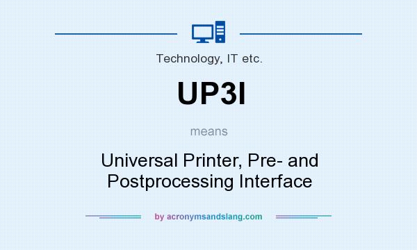 What does UP3I mean? It stands for Universal Printer, Pre- and Postprocessing Interface