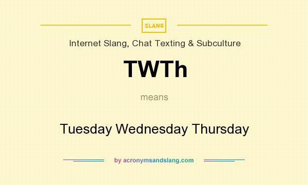 What does TWTh mean? It stands for Tuesday Wednesday Thursday