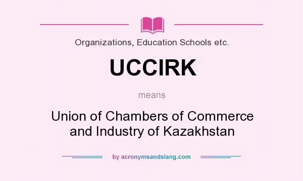 What does UCCIRK mean? It stands for Union of Chambers of Commerce and Industry of Kazakhstan
