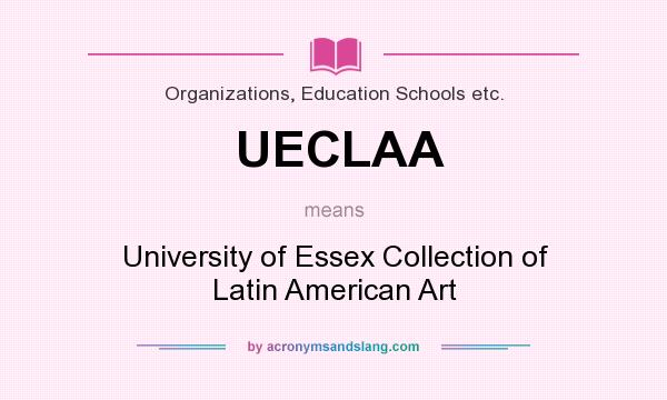 What does UECLAA mean? It stands for University of Essex Collection of Latin American Art