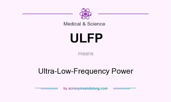 What does ULFP mean? It stands for Ultra-Low-Frequency Power