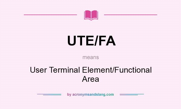 What does UTE/FA mean? It stands for User Terminal Element/Functional Area