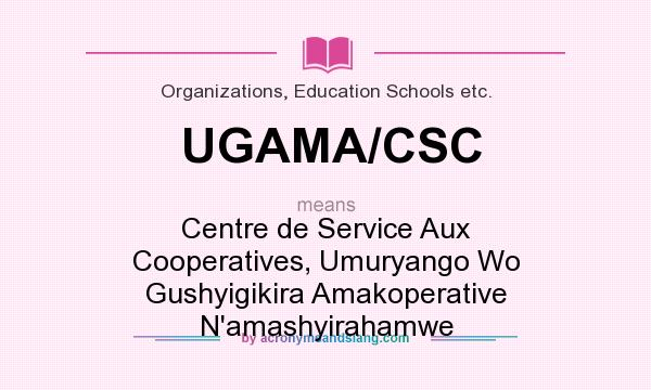 What does UGAMA/CSC mean? It stands for Centre de Service Aux Cooperatives, Umuryango Wo Gushyigikira Amakoperative N`amashyirahamwe