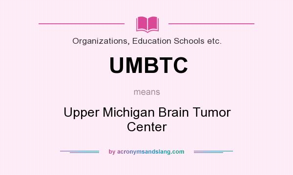 What does UMBTC mean? It stands for Upper Michigan Brain Tumor Center