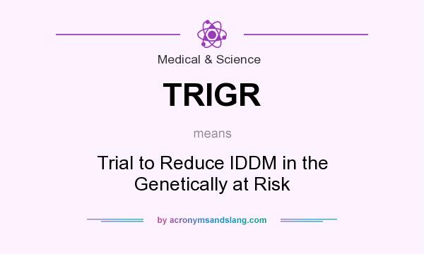 What does TRIGR mean? It stands for Trial to Reduce IDDM in the Genetically at Risk