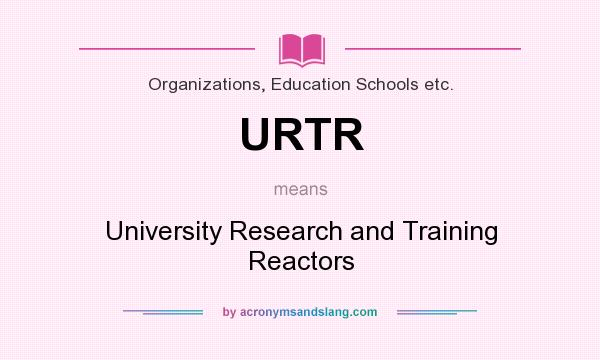 What does URTR mean? It stands for University Research and Training Reactors