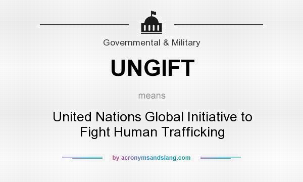 What does UNGIFT mean? It stands for United Nations Global Initiative to Fight Human Trafficking