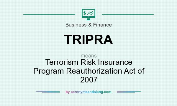 What does TRIPRA mean? It stands for Terrorism Risk Insurance Program Reauthorization Act of 2007