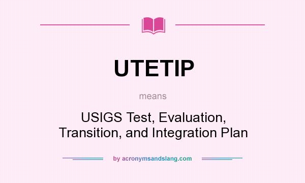 What does UTETIP mean? It stands for USIGS Test, Evaluation, Transition, and Integration Plan