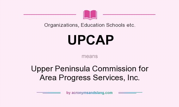 What does UPCAP mean? It stands for Upper Peninsula Commission for Area Progress Services, Inc.