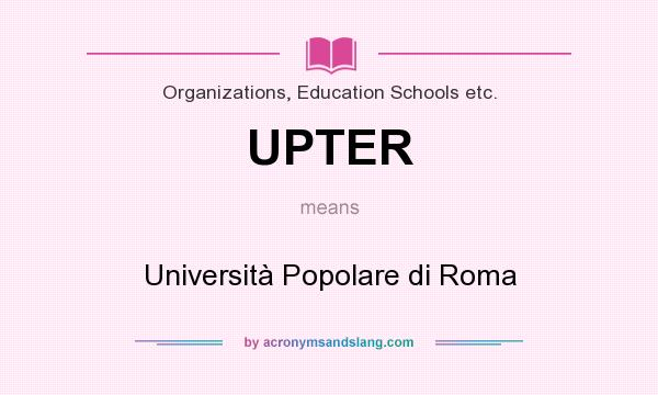 What does UPTER mean? It stands for Università Popolare di Roma