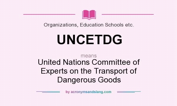 What does UNCETDG mean? It stands for United Nations Committee of Experts on the Transport of Dangerous Goods