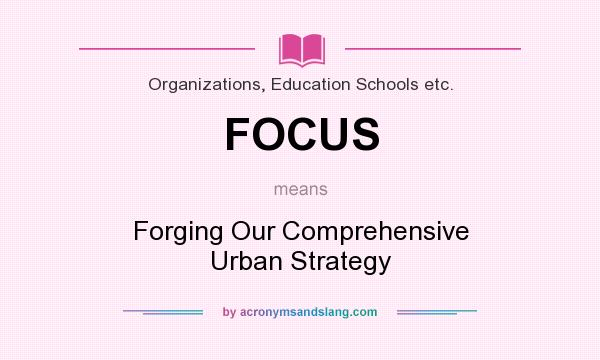 What does FOCUS mean? It stands for Forging Our Comprehensive Urban Strategy
